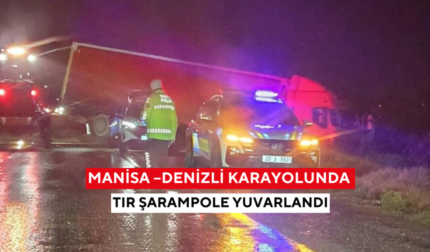 Manisa –Denizli karayolunda tır şarampole yuvarlandı