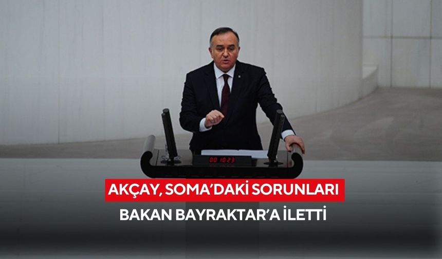 Akçay, Soma’daki sorunları bakan Bayraktar’a iletti