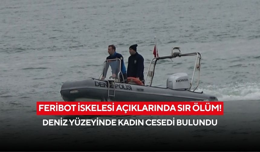 Feribot iskelesi açıklarında sır ölüm! Deniz yüzeyinde kadın cesedi bulundu
