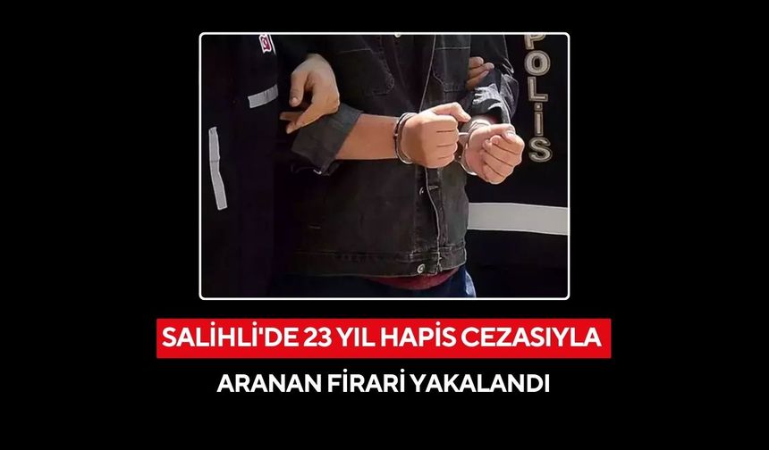 Salihli'de 23 yıl hapis cezasıyla aranan firari yakalandı
