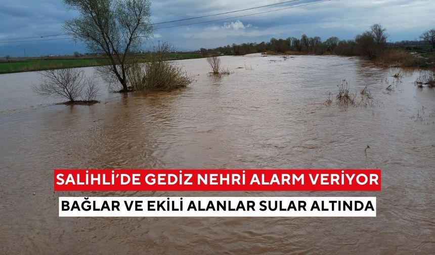 Salihli’de Gediz Nehri alarm veriyor: Bağlar ve ekili alanlar sular altında