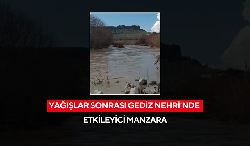 Yağışlar Gediz Nehri’ni coşturdu
