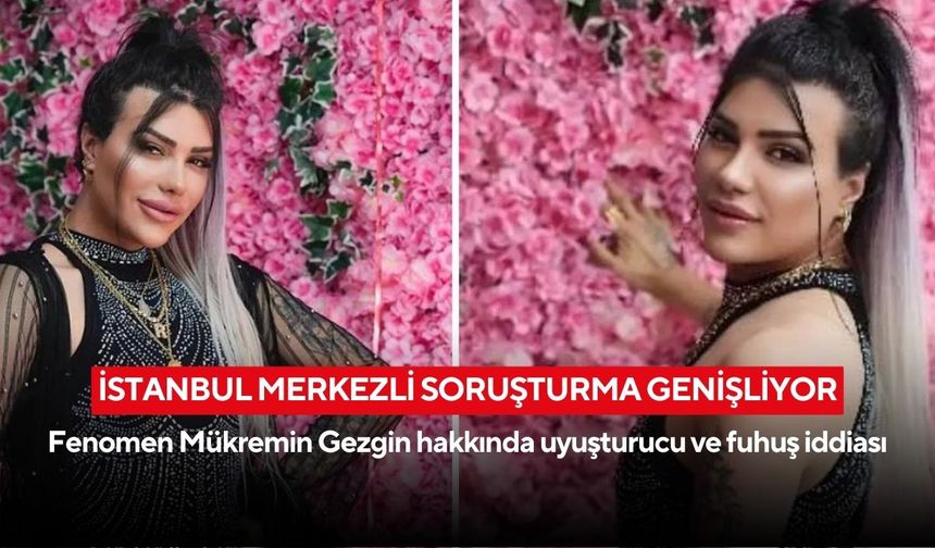 İstanbul merkezli soruşturma genişliyor: Fenomen Mükremin Gezgin hakkında uyuşturucu ve fuhuş iddiası