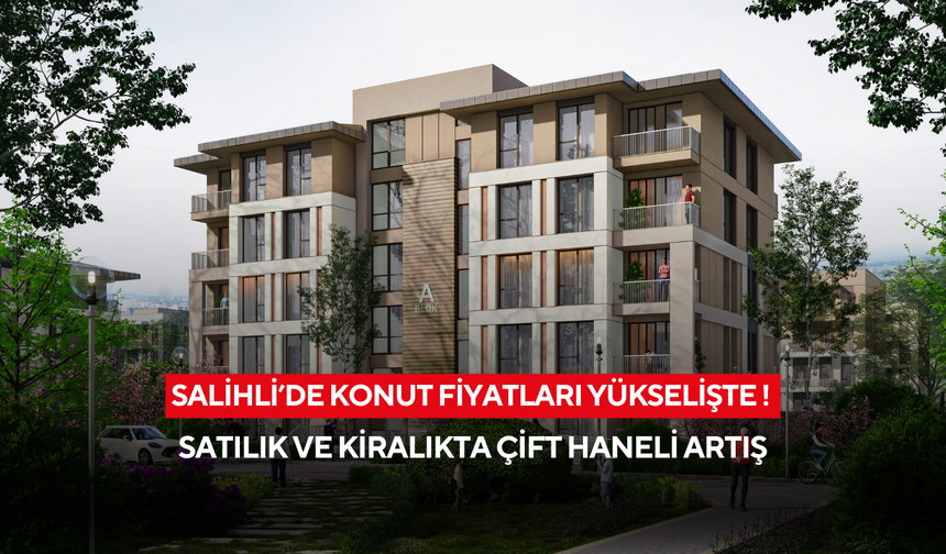 Salihli’de konut fiyatları yükselişte ! Satılık ve kiralıkta çift haneli artış