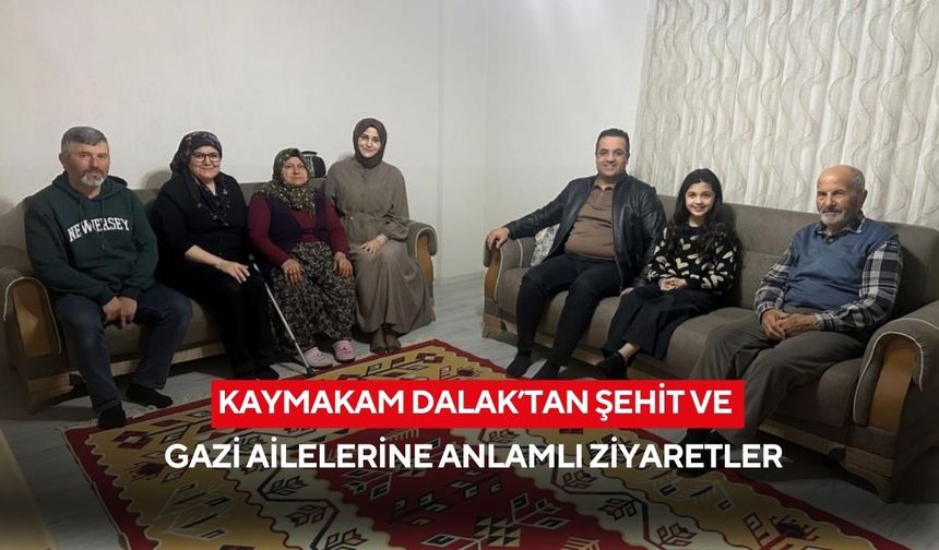 Kaymakam Dalak’tan şehit ve gazi ailelerine anlamlı ziyaretler