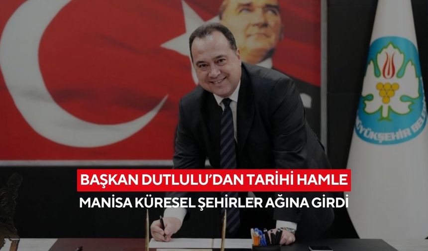 Manisa dünyaya açıldı... Başkan Besim Dutlulu iki küresel ağa imza attı