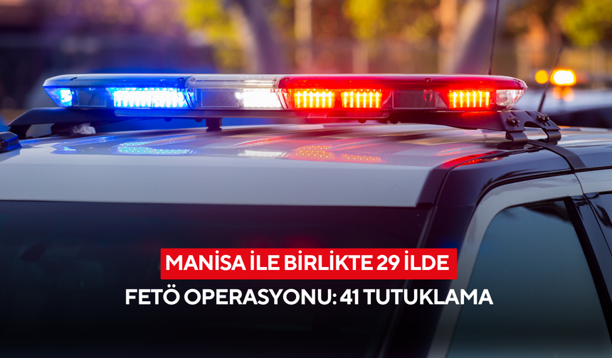 Manisa ile birlikte 29 ilde FETÖ operasyonu: 41 tutuklama
