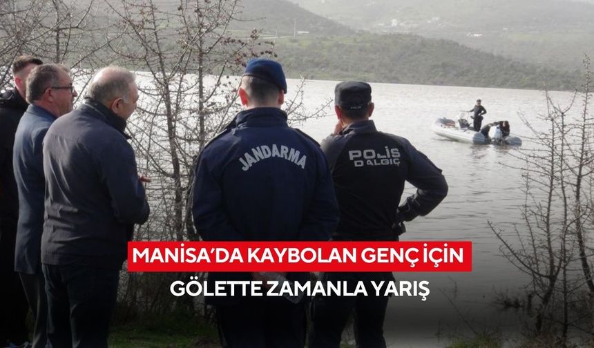 Manisa’da kaybolan genç için gölette zamanla yarış