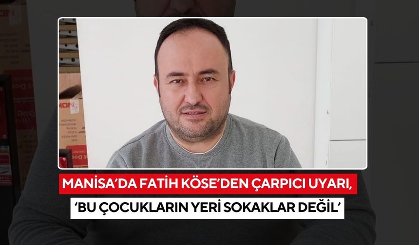 Manisa’da Fatih Köse’den çarpıcı uyarı, ‘bu çocukların yeri sokaklar değil’