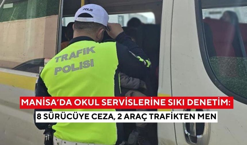 Manisa’da okul servislerine sıkı denetim: 8 sürücüye ceza, 2 araç trafikten men