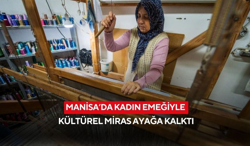 Manisa’da kadın emeğiyle kültürel miras ayağa kalktı