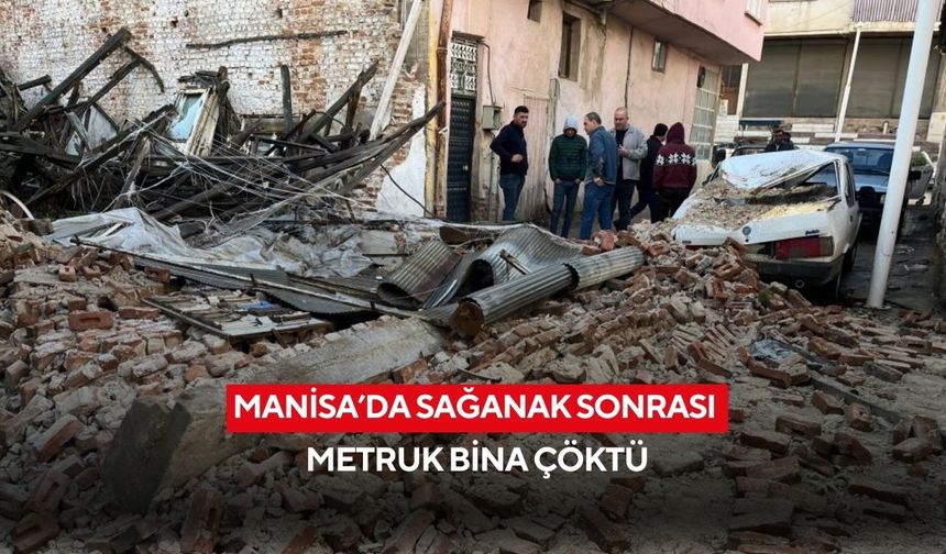 Manisa’da sağanak sonrası metruk bina çöktü: Park halindeki otomobil hurdaya döndü