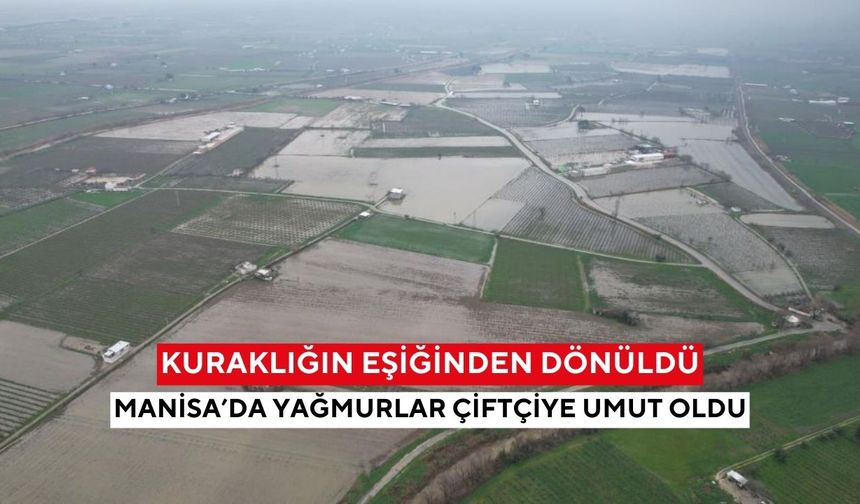 Manisa’da yağışlar tarımı kurtardı... “Barajlar ve yeraltı suları kritik eşikten döndü”
