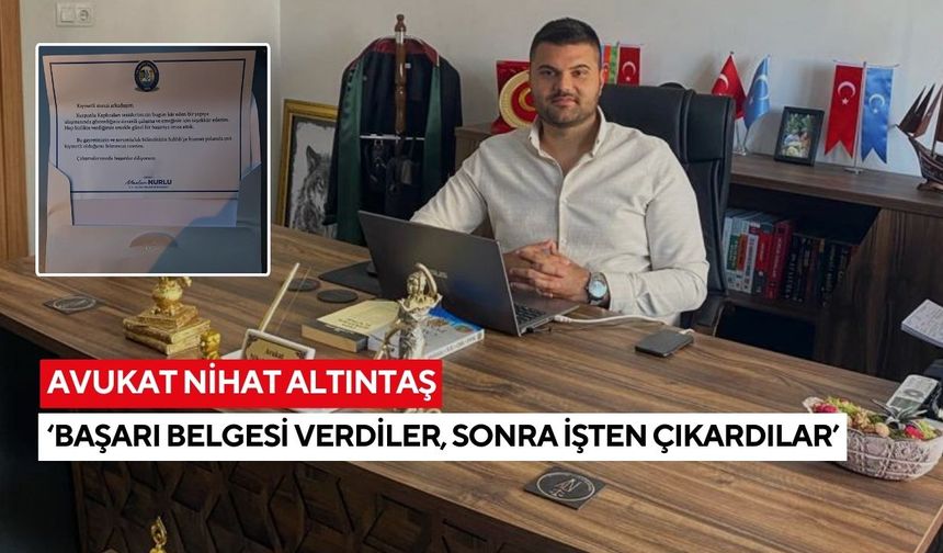 Avukat Nihat Altıntaş “Başarı belgesi verdiler, sonra işten çıkardılar”