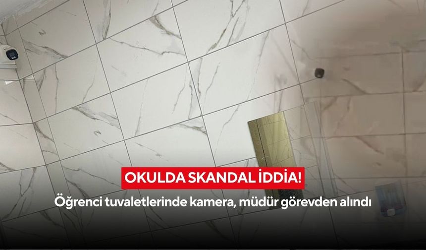 Okulda skandal iddia! Öğrenci tuvaletlerinde kamera, müdür görevden alındı
