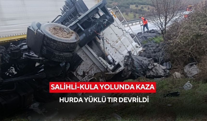 Salihli-Kula yolunda kaza: Hurda yüklü tır devrildi