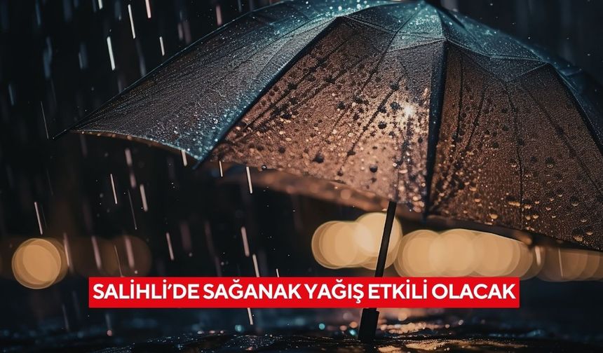 Salihli’de sağanak yağış etkili olacak