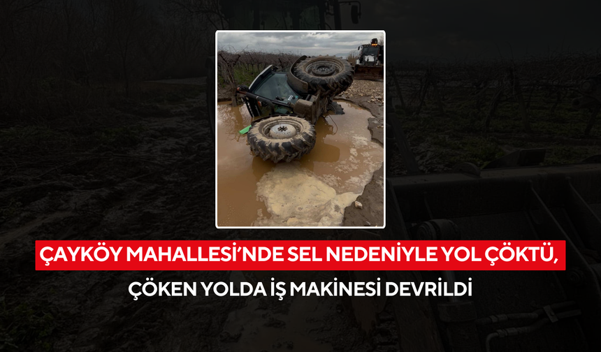 Çayköy Mahallesi’nde sel nedeniyle yol çöktü, çöken yolda iş makinesi devrildi