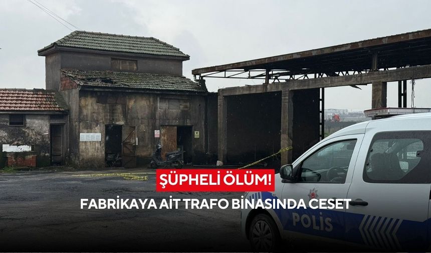 Şüpheli ölüm! Fabrikaya ait trafo binasında ceset