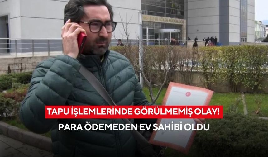 Tapu işlemlerinde görülmemiş olay! Para ödemeden ev sahibi oldu, gerçeği kendi ortaya çıkardı