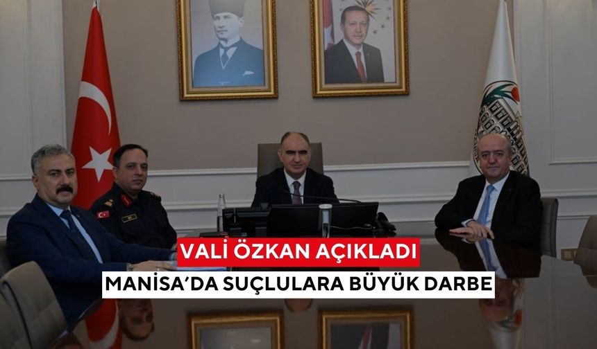 Vali Özkan açıkladı! Manisa’da suçlulara büyük darbe...