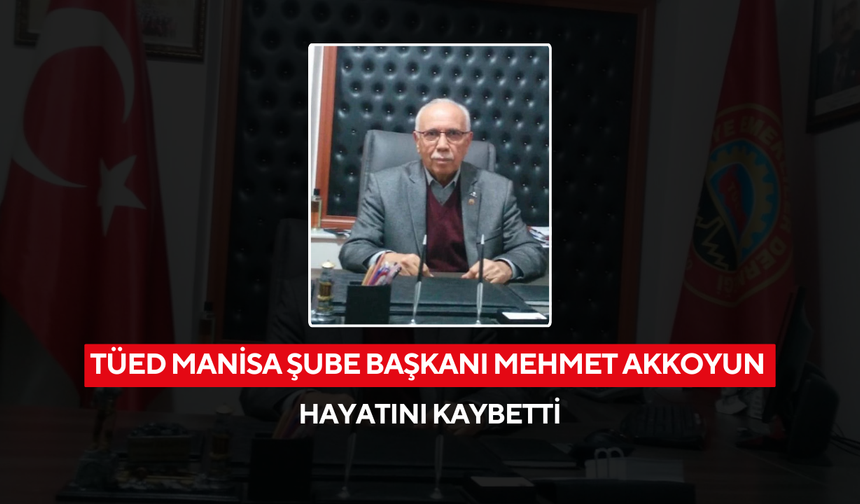 TÜED Manisa Şube Başkanı Mehmet Akkoyun hayatını kaybetti