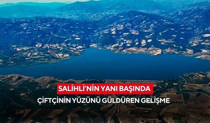 Salihli’nin yanı başında çiftçinin yüzünü güldüren gelişme