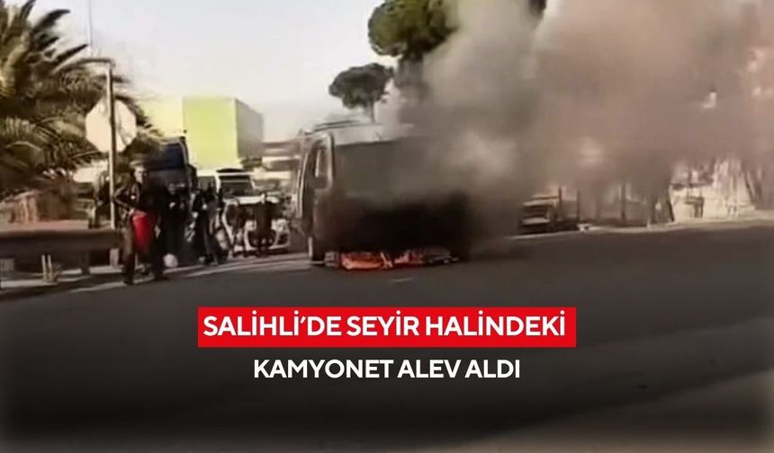 Salihli’de seyir halindeki kamyonet alev aldı