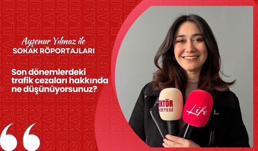 Ayşenur Yılmaz ile Sokak Röportajları: Son dönemlerdeki trafik cezaları hakkında ne düşünüyorsunuz?