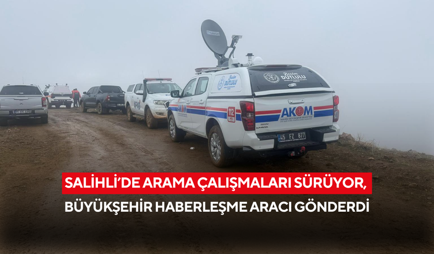 Salihli’de arama çalışmaları sürüyor, Büyükşehir haberleşme aracı gönderdi