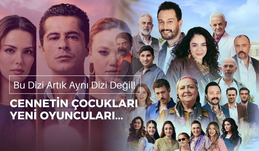 Bu Dizi Artık Aynı Dizi Değil! Cennetin Çocukları Yeni Oyuncuları Kimler?