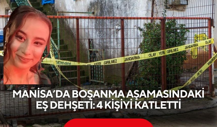 Manisa'da boşanma aşamasındaki eş dehşeti: 4 kişiyi katletti