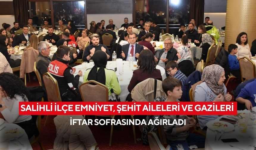 Salihli İlçe Emniyet, şehit aileleri ve gazileri iftar sofrasında ağırladı