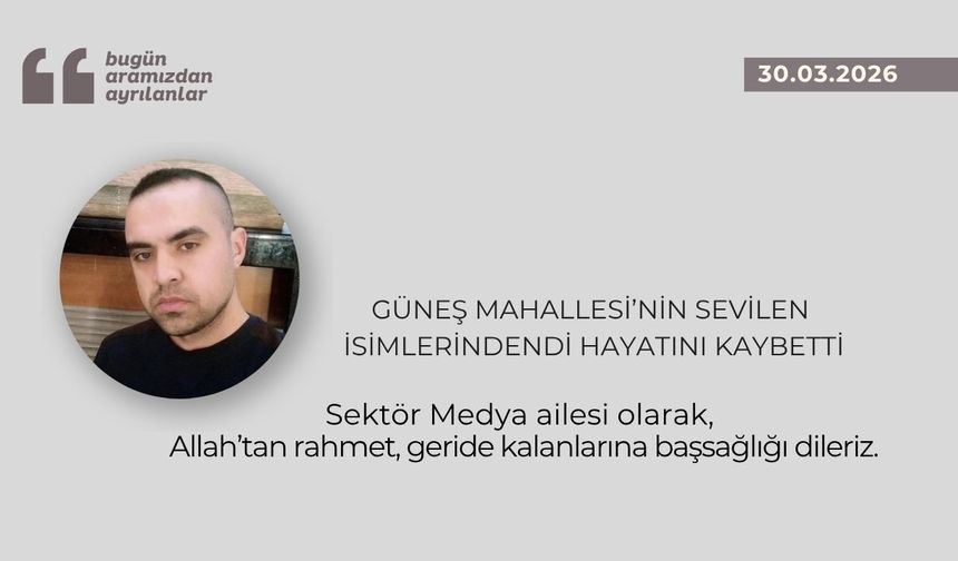 Güneş Mahallesi’nin sevilen isimlerindendi hayatını kaybetti