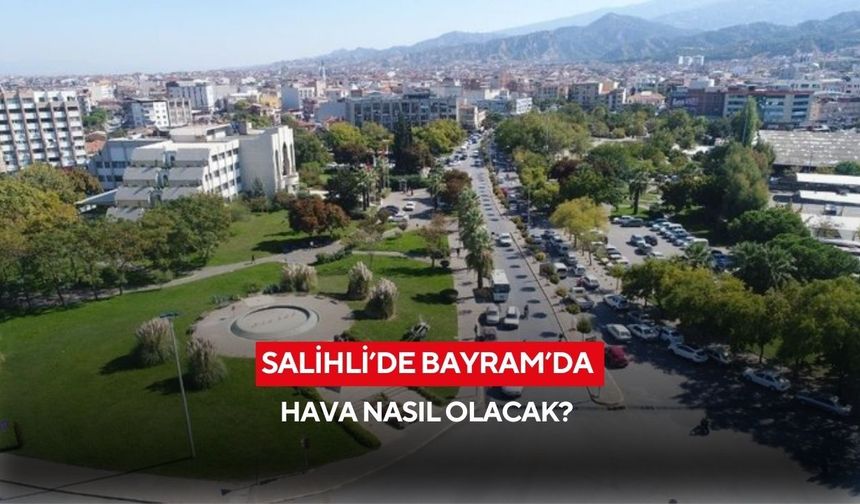 Salihli’de Bayram’da hava nasıl olacak? Detaylar haberimizde...