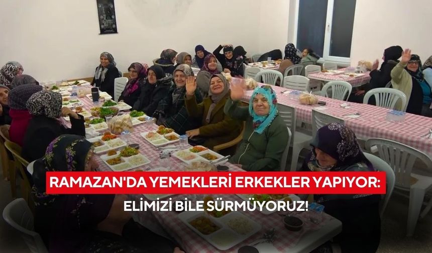 Köyde 14 yıllık gelenek! Ramazan’da yemekleri erkekler yapıyor