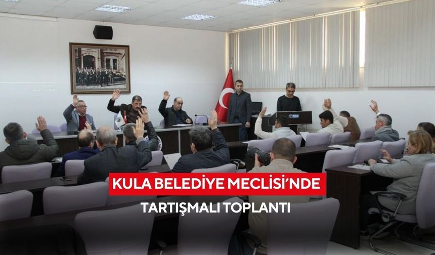 Kula Belediye Meclisi’nde tartışmalı toplantı