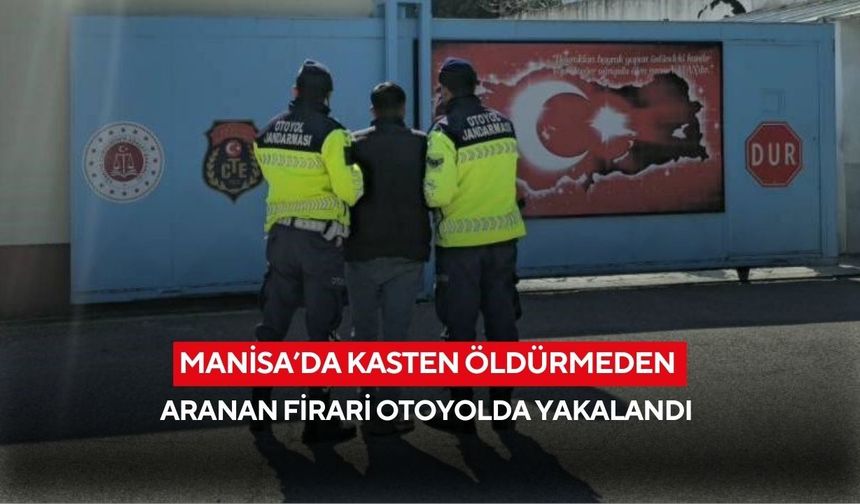 Manisa’da kasten öldürmeden aranan firari otoyolda yakalandı