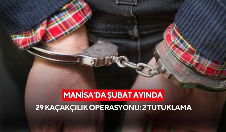 Manisa’da Şubat ayında 29 kaçakçılık operasyonu