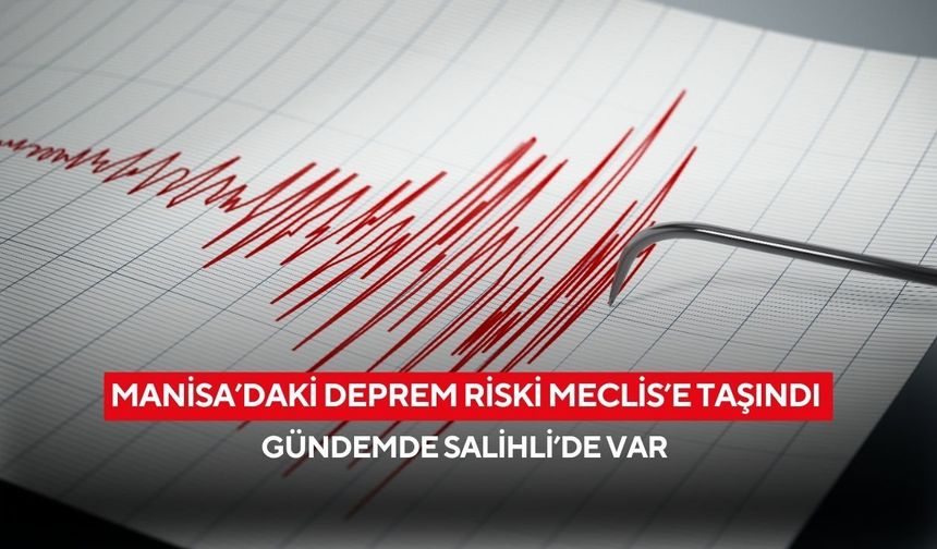 Manisa’daki deprem riski Meclis’e taşındı| Gündemde Salihli’de var