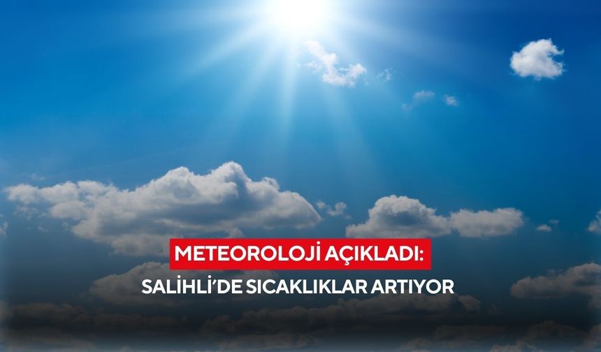 Meteoroloji açıkladı: Salihli’de sıcaklıklar artıyor