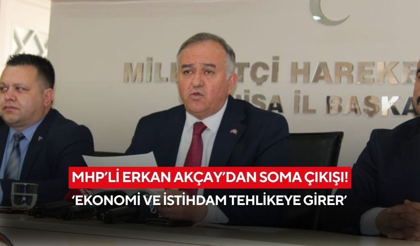 MHP’li Erkan Akçay’dan Soma çıkışı! ‘Ekonomi ve istihdam tehlikeye girer’