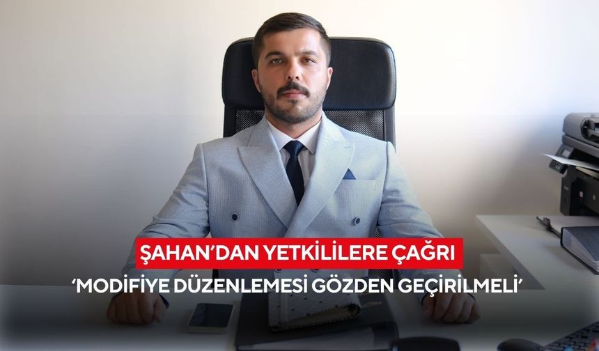 Şahan’dan yetkililere çağrı ‘Modifiye düzenlemesi gözden geçirilmeli’