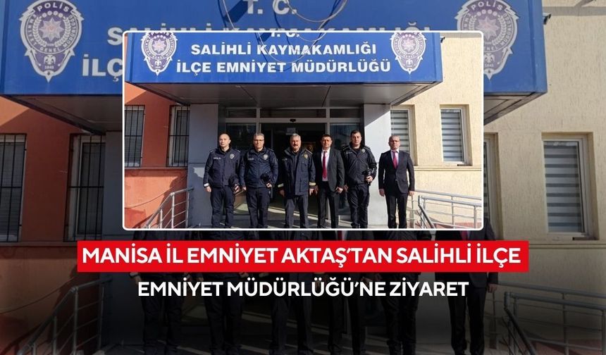 Manisa İl Emniyet Aktaş’tan Salihli İlçe Emniyet Müdürlüğü’ne ziyaret