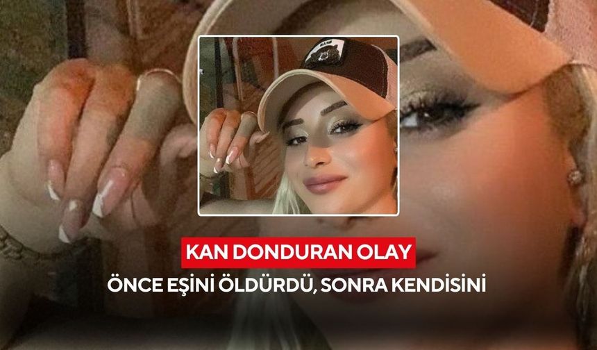 Kan donduran olay: Önce eşini öldürdü, sonra kendisini