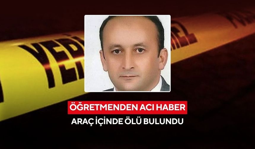 Öğretmenden acı haber: Araç içinde ölü bulundu