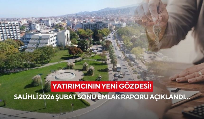 Yatırımcının Yeni Gözdesi! Salihli 2026 Şubat Sonu Emlak Raporu Açıklandı…