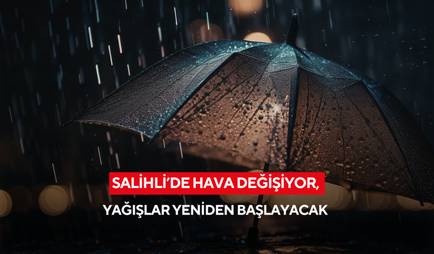 Salihli’de hava değişiyor, yağışlar yeniden başlayacak