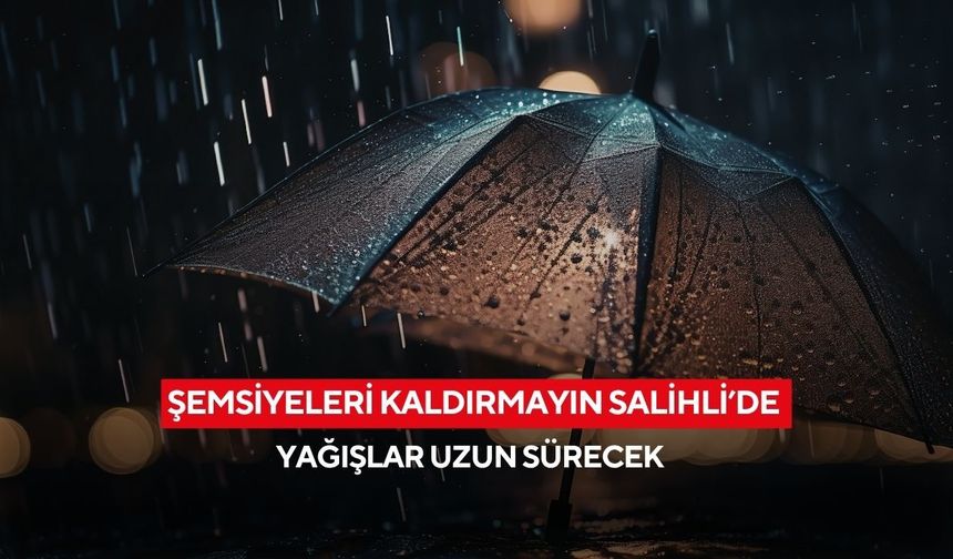 Şemsiyeleri kaldırmayın Salihli’de yağışlar uzun sürecek