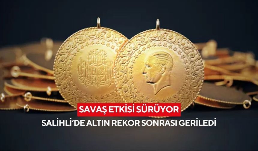 Savaş etkisi sürüyor: Salihli’de altın rekor sonrası geriledi